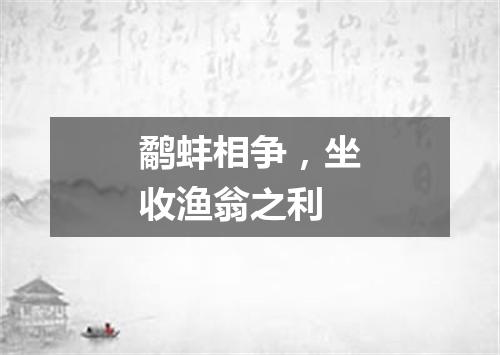 鹬蚌相争，坐收渔翁之利