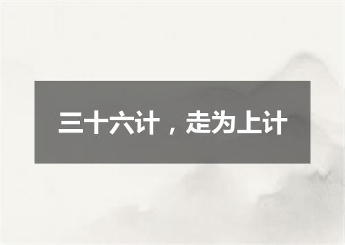 三十六计，走为上计
