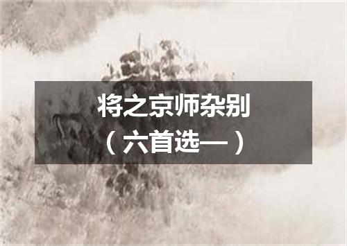 将之京师杂别（六首选—）