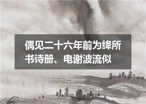 偶见二十六年前为绛所书诗册、电谢波流似
