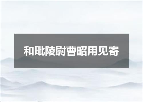 和毗陵尉曹昭用见寄