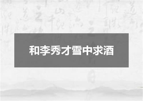 和李秀才雪中求酒