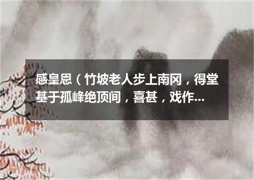 感皇恩（竹坡老人步上南冈，得堂基于孤峰绝顶间，喜甚，戏作长短句）