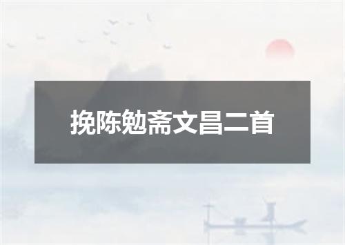 挽陈勉斋文昌二首
