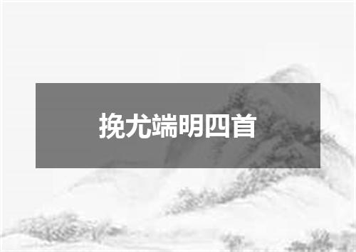 挽尤端明四首