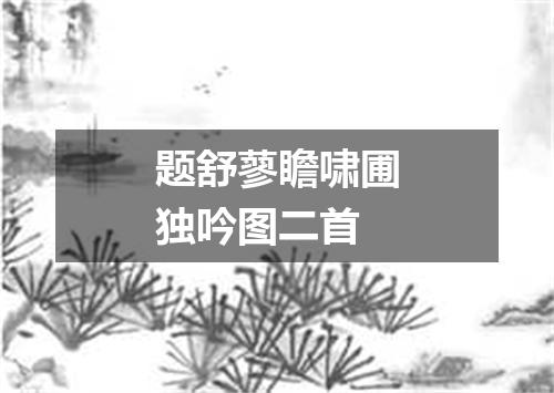 题舒蓼瞻啸圃独吟图二首