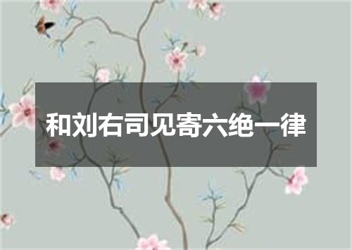 和刘右司见寄六绝一律
