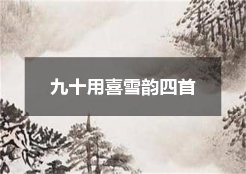 九十用喜雪韵四首
