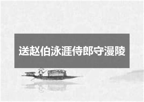 送赵伯泳涯侍郎守漫陵