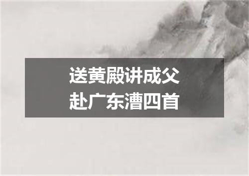 送黄殿讲成父赴广东漕四首