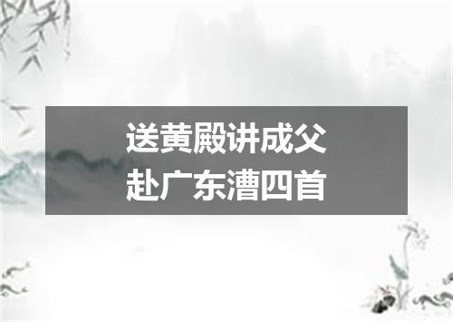 送黄殿讲成父赴广东漕四首