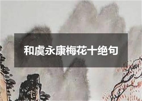 和虞永康梅花十绝句