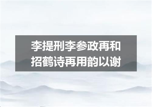 李提刑李参政再和招鹤诗再用韵以谢