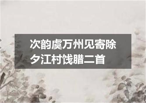 次韵虞万州见寄除夕江村饯腊二首