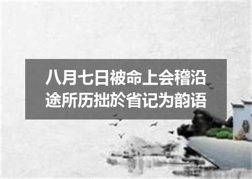 八月七日被命上会稽沿途所历拙於省记为韵语