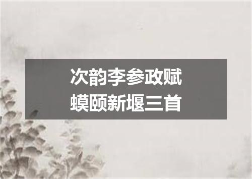 次韵李参政赋蟆颐新堰三首