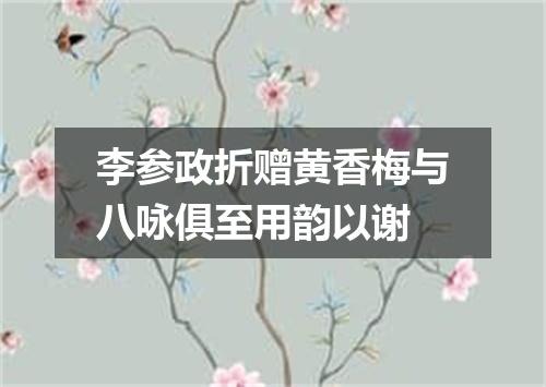 李参政折赠黄香梅与八咏俱至用韵以谢