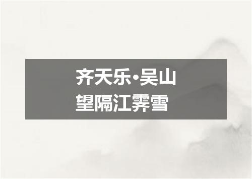 齐天乐·吴山望隔江霁雪