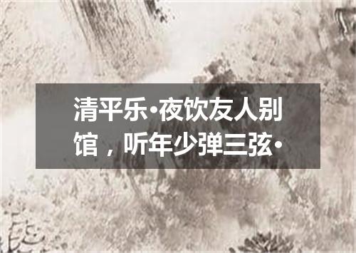 清平乐·夜饮友人别馆，听年少弹三弦·
