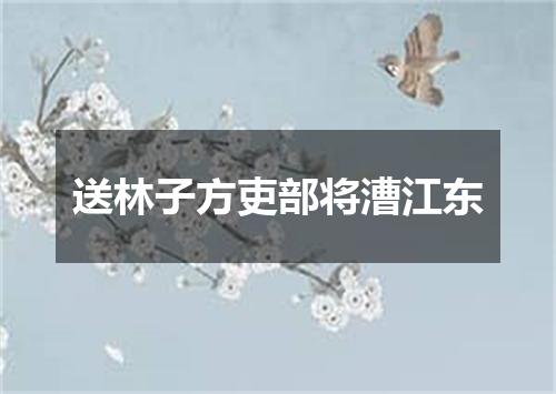 送林子方吏部将漕江东