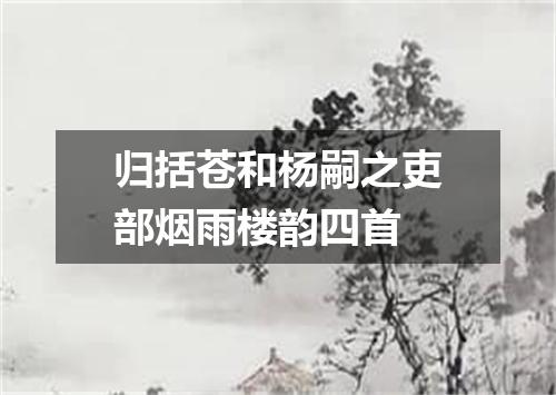 归括苍和杨嗣之吏部烟雨楼韵四首