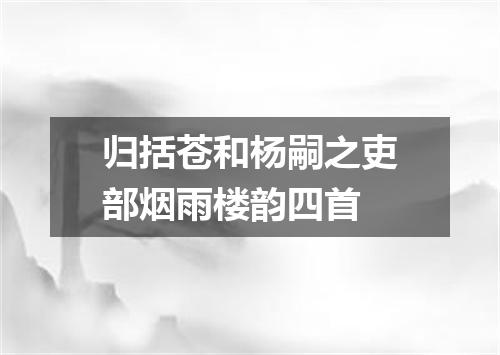 归括苍和杨嗣之吏部烟雨楼韵四首