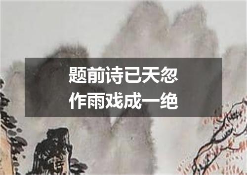 题前诗已天忽作雨戏成一绝