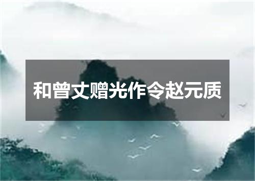 和曾丈赠光作令赵元质