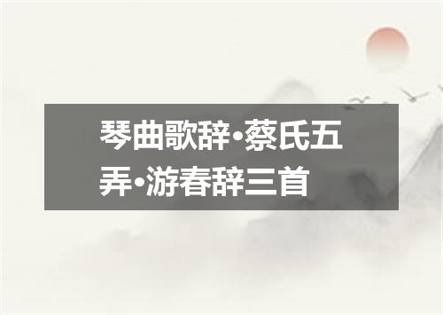 琴曲歌辞·蔡氏五弄·游春辞三首
