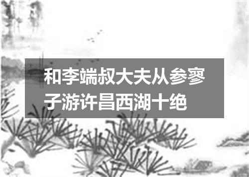 和李端叔大夫从参寥子游许昌西湖十绝