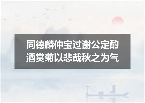 同德麟仲宝过谢公定酌酒赏菊以悲哉秋之为气