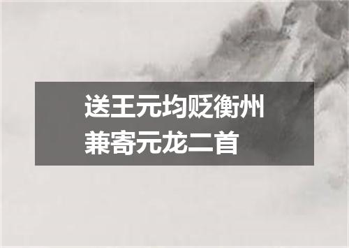 送王元均贬衡州兼寄元龙二首