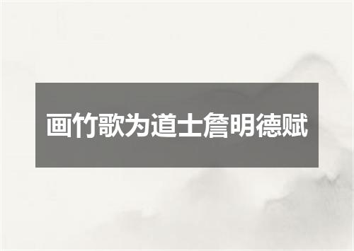 画竹歌为道士詹明德赋