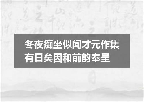 冬夜痴坐似闻才元作集有日矣因和前韵奉呈
