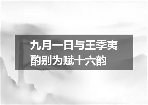 九月一日与王季夷酌别为赋十六韵