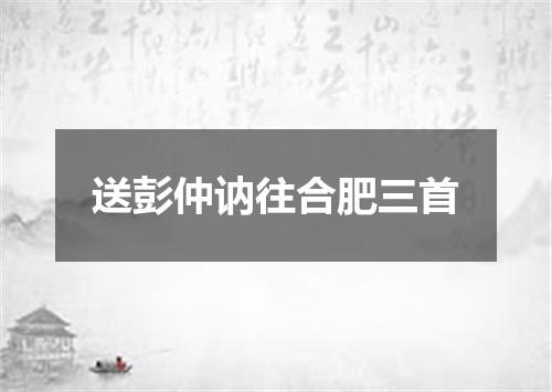 送彭仲讷往合肥三首