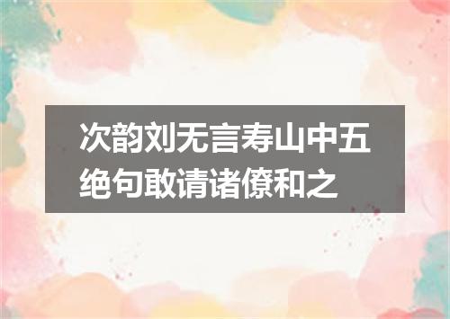 次韵刘无言寿山中五绝句敢请诸僚和之