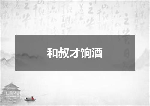 和叔才饷酒