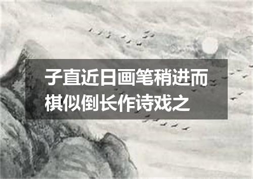 子直近日画笔稍进而棋似倒长作诗戏之