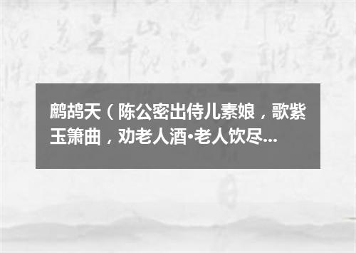 鹧鸪天（陈公密出侍儿素娘，歌紫玉箫曲，劝老人酒·老人饮尽因为赋此词）