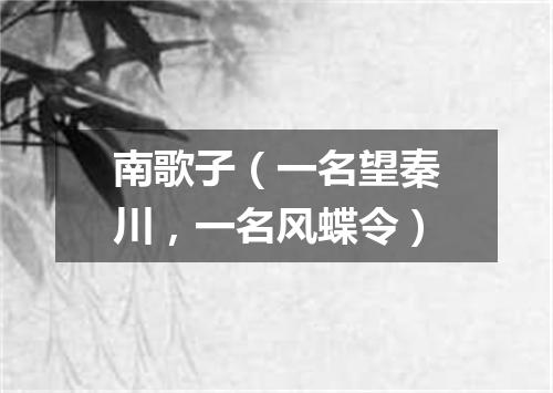 南歌子（一名望秦川，一名风蝶令）