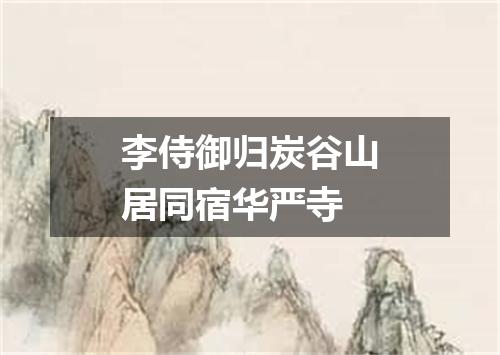 李侍御归炭谷山居同宿华严寺