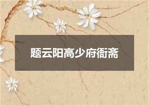题云阳高少府衙斋