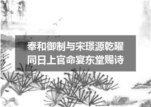 奉和御制与宋璟源乾曜同日上官命宴东堂赐诗