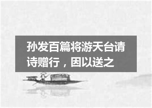 孙发百篇将游天台请诗赠行，因以送之
