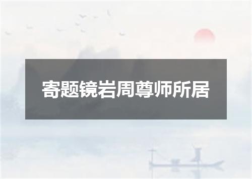 寄题镜岩周尊师所居
