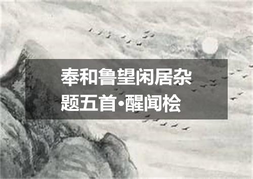 奉和鲁望闲居杂题五首·醒闻桧