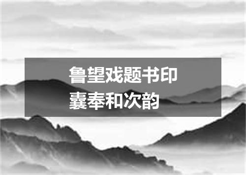 鲁望戏题书印囊奉和次韵