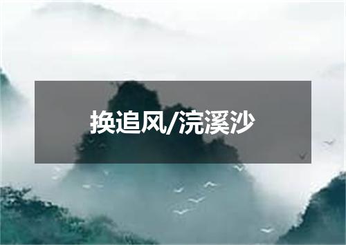 换追风/浣溪沙
