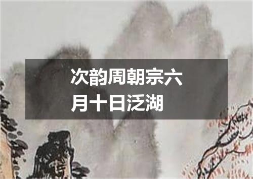 次韵周朝宗六月十日泛湖